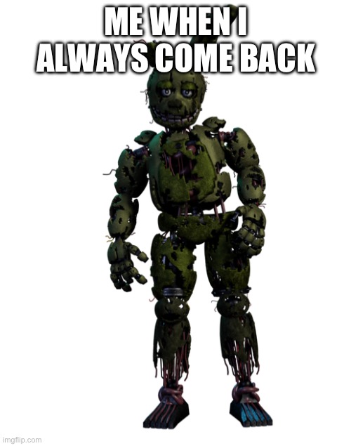 Springtrap | ME WHEN I ALWAYS COME BACK | image tagged in springtrap | made w/ Imgflip meme maker