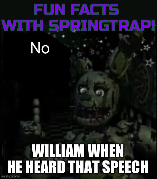 Fun facts with springtrap! | No WILLIAM WHEN HE HEARD THAT SPEECH | image tagged in fun facts with springtrap | made w/ Imgflip meme maker