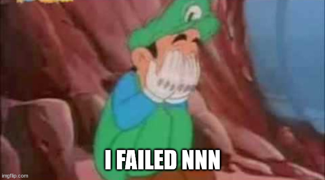 nooooo | I FAILED NNN | image tagged in luigi crying | made w/ Imgflip meme maker