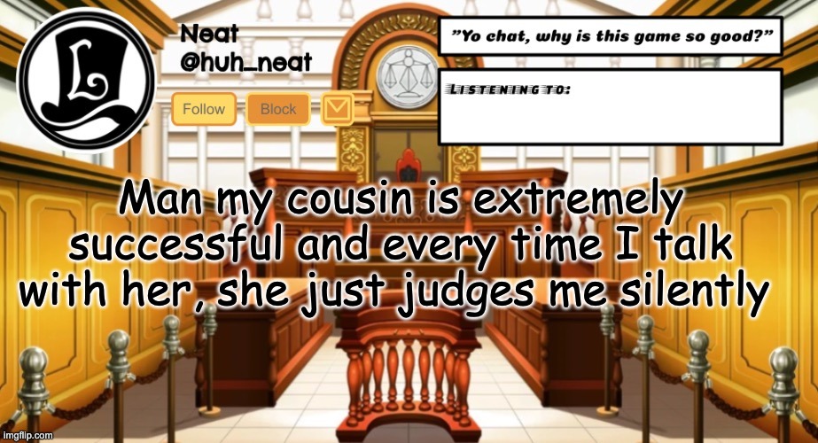 Huh_neat announcement template | Man my cousin is extremely successful and every time I talk with her, she just judges me silently | image tagged in huh_neat announcement template | made w/ Imgflip meme maker