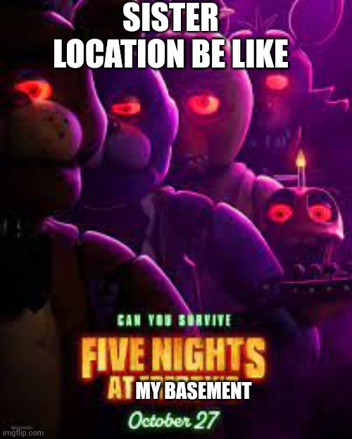 Fnaf Movie poster | SISTER LOCATION BE LIKE; MY BASEMENT | image tagged in fnaf movie poster | made w/ Imgflip meme maker
