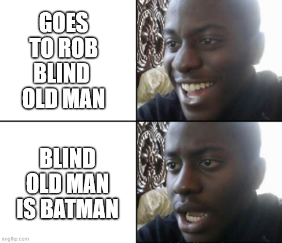 Synopsis of Don't Breathe | GOES
 TO ROB 
BLIND 
OLD MAN; BLIND OLD MAN
IS BATMAN | image tagged in happy / shock,don't breathe | made w/ Imgflip meme maker