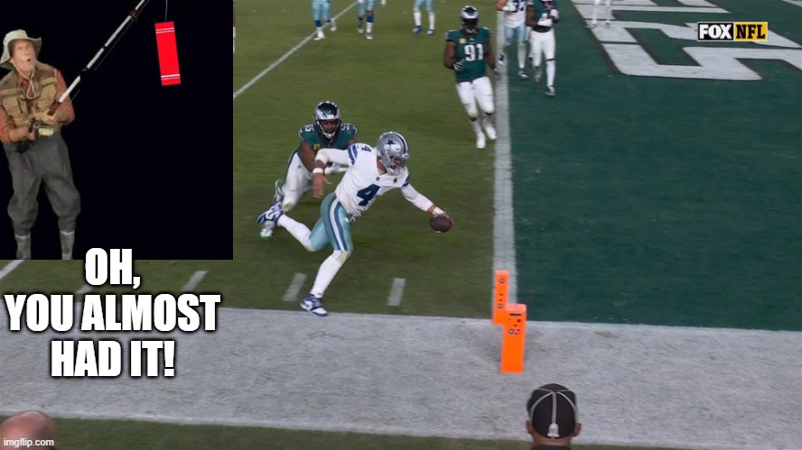 Almost Dak | OH, YOU ALMOST HAD IT! | image tagged in dallas cowboys,philadelphia eagles | made w/ Imgflip meme maker
