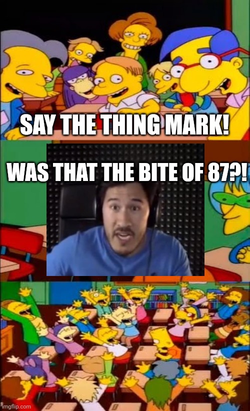 Was it? | SAY THE THING MARK! WAS THAT THE BITE OF 87?! | image tagged in say the line bart simpsons,fnaf | made w/ Imgflip meme maker