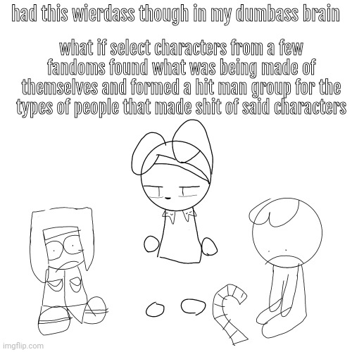 tired of your shit | had this wierdass though in my dumbass brain; what if select characters from a few fandoms found what was being made of themselves and formed a hit man group for the types of people that made shit of said characters | image tagged in tired of your shit | made w/ Imgflip meme maker