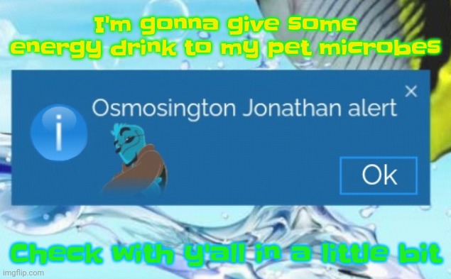 Hehehaha | I'm gonna give some energy drink to my pet microbes; Check with y'all in a little bit | image tagged in osmosington jonathan alert | made w/ Imgflip meme maker