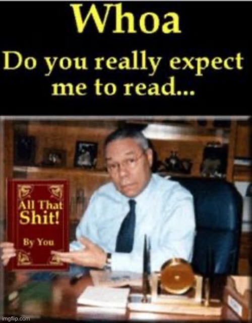 Whoa do you really expect me to read all that shit | image tagged in whoa do you really expect me to read all that shit | made w/ Imgflip meme maker