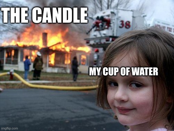 6 year old me | THE CANDLE; MY CUP OF WATER | image tagged in memes,disaster girl | made w/ Imgflip meme maker