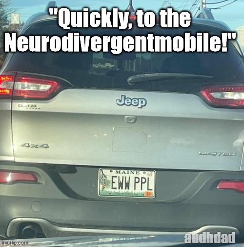 "Quickly, to the Neurodivegentmobile!" | "Quickly, to the Neurodivergentmobile!"; audhdad | image tagged in eww ppl,people,neurodivegent,social anxiety,avoiding,audhd | made w/ Imgflip meme maker