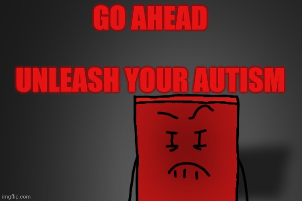 Angry Cube | GO AHEAD; UNLEASH YOUR AUTISM | image tagged in angry cube,shape shorts | made w/ Imgflip meme maker