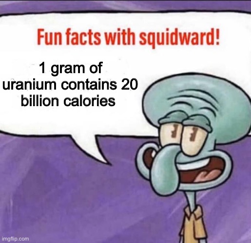 Imagine the guy who tested it | 1 gram of uranium contains 20 billion calories | image tagged in fun facts with squidward | made w/ Imgflip meme maker