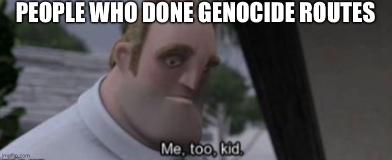 me too kid | PEOPLE WHO DONE GENOCIDE ROUTES | image tagged in me too kid | made w/ Imgflip meme maker