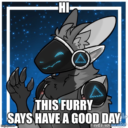 yes | HI; THIS FURRY SAYS HAVE A GOOD DAY | image tagged in kendle_the_protogen | made w/ Imgflip meme maker