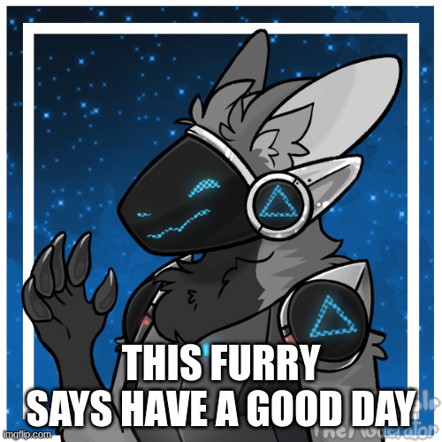yes | THIS FURRY SAYS HAVE A GOOD DAY | image tagged in kendle_the_protogen | made w/ Imgflip meme maker