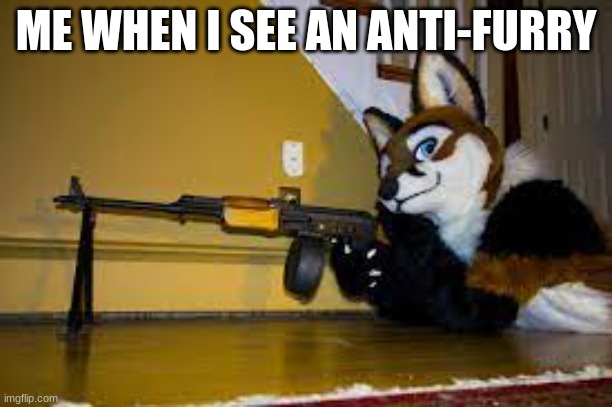 foxy AK-47 | ME WHEN I SEE AN ANTI-FURRY | image tagged in foxy ak-47 | made w/ Imgflip meme maker