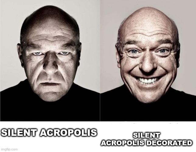 . | SILENT ACROPOLIS DECORATED; SILENT ACROPOLIS | image tagged in breaking bad frown to smile | made w/ Imgflip meme maker