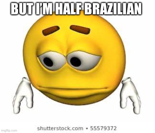 Sad stock emoji | BUT I’M HALF BRAZILIAN | image tagged in sad stock emoji | made w/ Imgflip meme maker