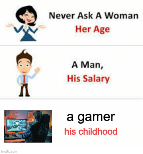 Never ask a woman her age | a gamer; his childhood | image tagged in never ask a woman her age | made w/ Imgflip meme maker