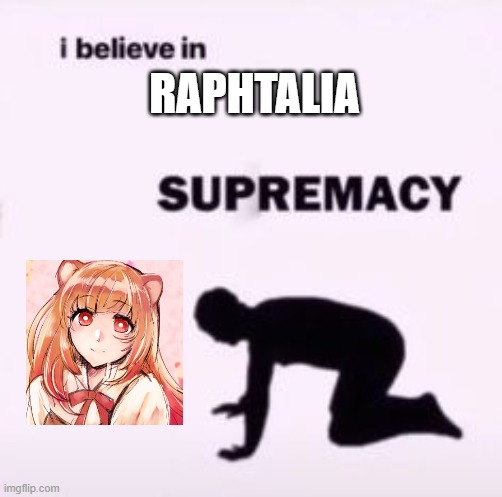 Raphtalia fan for life | RAPHTALIA | image tagged in i believe in supremacy,rising of the shield hero,anime girl,waifu | made w/ Imgflip meme maker