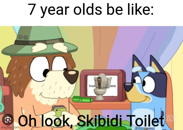 7 Year Olds in a nutshell | 7 year olds be like:; Oh look, Skibidi Toilet | image tagged in memes,bluey,skibidi toilet,7 year olds | made w/ Imgflip meme maker