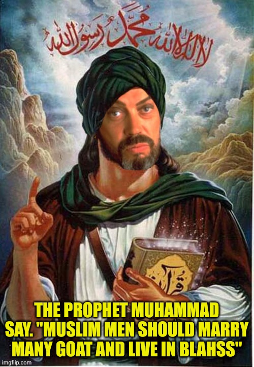 Jihad me bro! | THE PROPHET MUHAMMAD SAY. "MUSLIM MEN SHOULD MARRY MANY GOAT AND LIVE IN BLAHSS" | image tagged in the prophet tim muhammad curry,muhammad,muslims | made w/ Imgflip meme maker