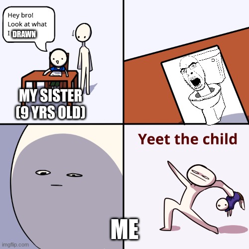 Yeet the child | DRAWN; MY SISTER (9 YRS OLD); ME | image tagged in yeet the child | made w/ Imgflip meme maker