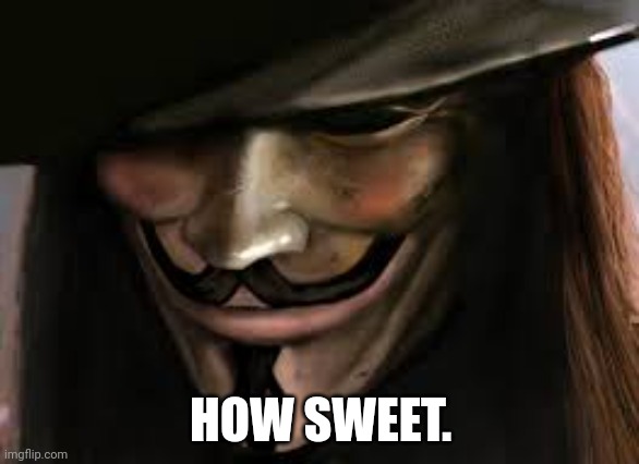 V for Vendetta | HOW SWEET. | image tagged in v for vendetta | made w/ Imgflip meme maker