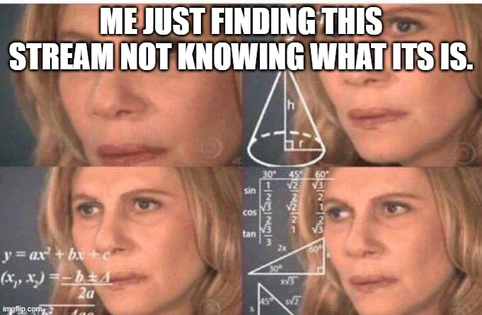 Math lady/Confused lady | ME JUST FINDING THIS STREAM NOT KNOWING WHAT ITS IS. | image tagged in math lady/confused lady | made w/ Imgflip meme maker