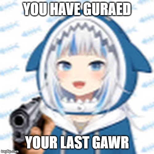 it's been so long snice i last used this. | YOU HAVE GURAED; YOUR LAST GAWR | image tagged in gura holding a gun | made w/ Imgflip meme maker