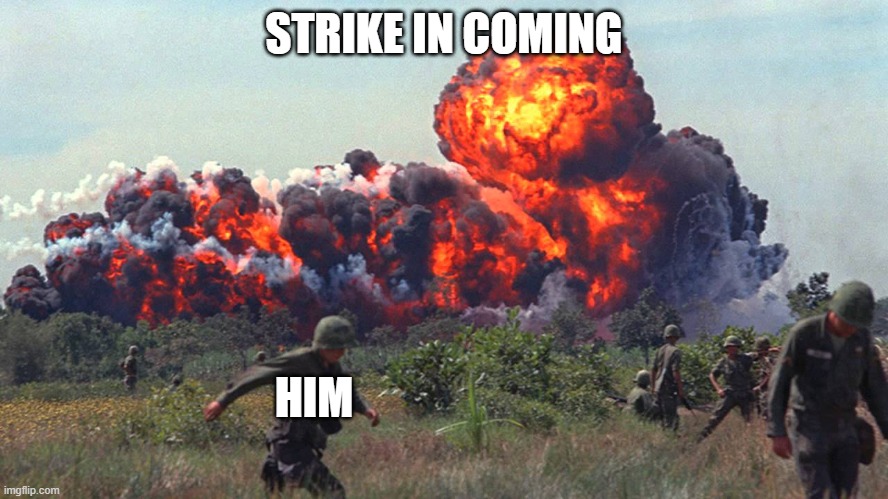 Napalm | STRIKE IN COMING HIM | image tagged in napalm | made w/ Imgflip meme maker