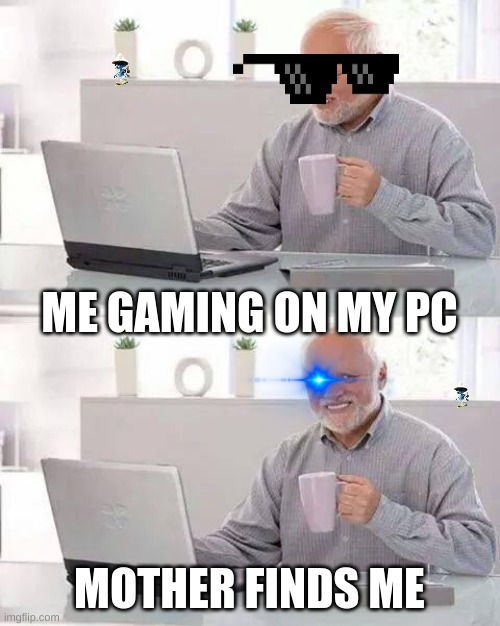 Hide the Pain Harold | ME GAMING ON MY PC; MOTHER FINDS ME | image tagged in memes,hide the pain harold | made w/ Imgflip meme maker