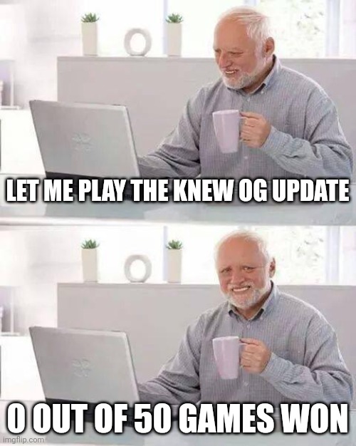 Keep getting sniped? | LET ME PLAY THE KNEW OG UPDATE; 0 OUT OF 50 GAMES WON | image tagged in memes,hide the pain harold | made w/ Imgflip meme maker