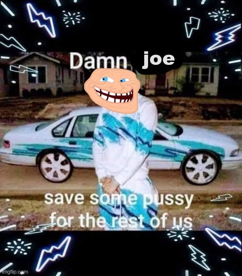 i mean its a middle school joke | joe | image tagged in damn kylie save some pussy for the rest of us | made w/ Imgflip meme maker