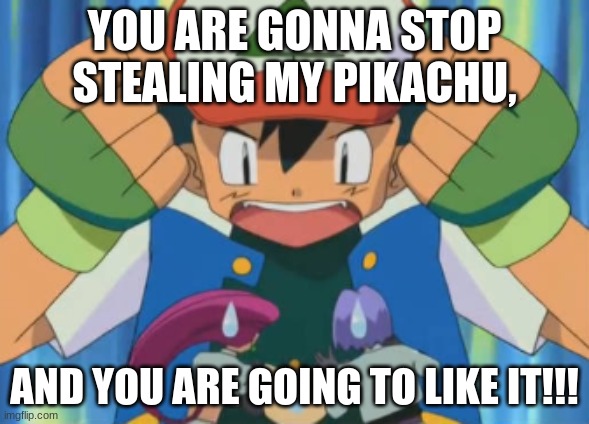 Guess the reference #1 | YOU ARE GONNA STOP STEALING MY PIKACHU, AND YOU ARE GOING TO LIKE IT!!! | image tagged in caption this pokemon image | made w/ Imgflip meme maker