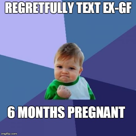 Success Kid | REGRETFULLY TEXT EX-GF 6 MONTHS PREGNANT
 | image tagged in memes,success kid,AdviceAnimals | made w/ Imgflip meme maker