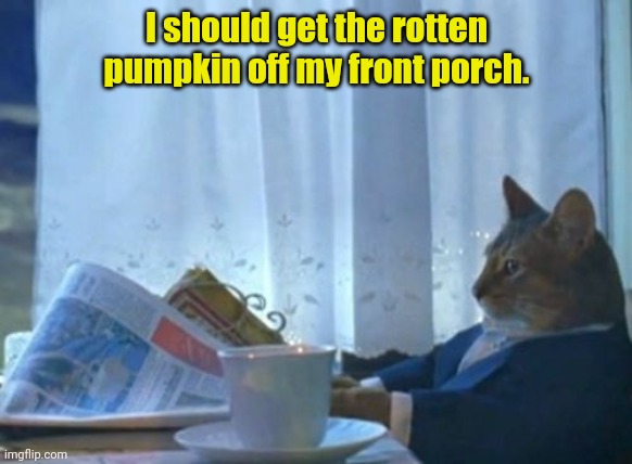 I've been thinking... | I should get the rotten pumpkin off my front porch. | image tagged in memes,i should buy a boat cat,funny | made w/ Imgflip meme maker