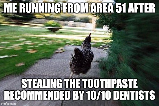 Bolting | ME RUNNING FROM AREA 51 AFTER; STEALING THE TOOTHPASTE RECOMMENDED BY 10/10 DENTISTS | image tagged in chicken running,area 51 | made w/ Imgflip meme maker