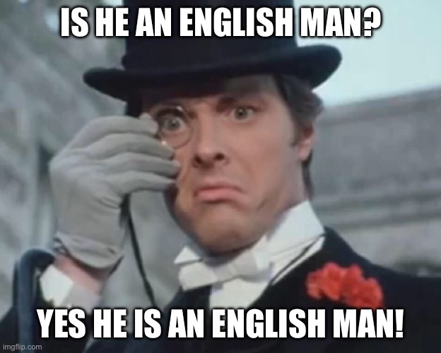 The English man | IS HE AN ENGLISH MAN? YES HE IS AN ENGLISH MAN! | image tagged in comedy | made w/ Imgflip meme maker