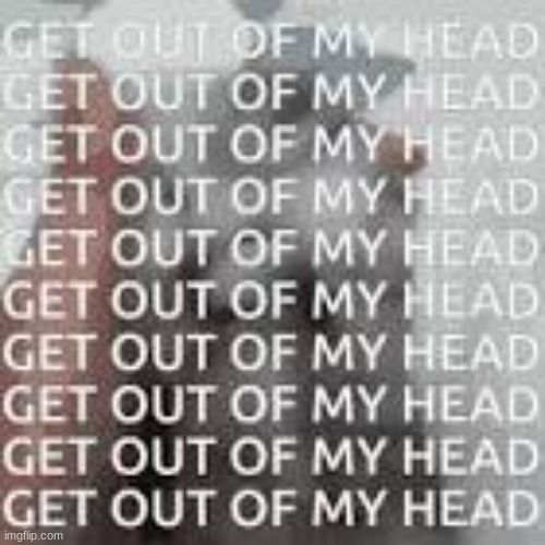 getoutofmyhead | image tagged in getoutofmyhead | made w/ Imgflip meme maker