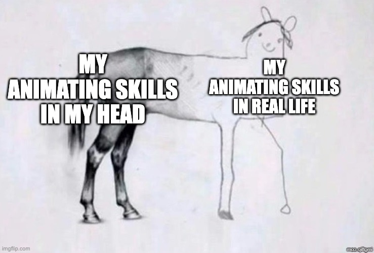 Horse Drawing | MY ANIMATING SKILLS IN MY HEAD; MY ANIMATING SKILLS IN REAL LIFE | image tagged in horse drawing,memes,funny memes,front page plz,funny,cool | made w/ Imgflip meme maker