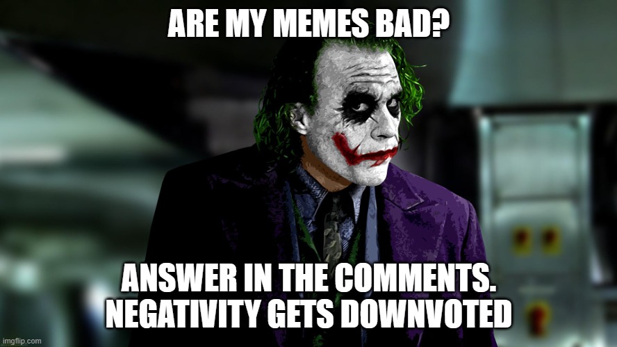 Joker | ARE MY MEMES BAD? ANSWER IN THE COMMENTS.
NEGATIVITY GETS DOWNVOTED | image tagged in joker | made w/ Imgflip meme maker
