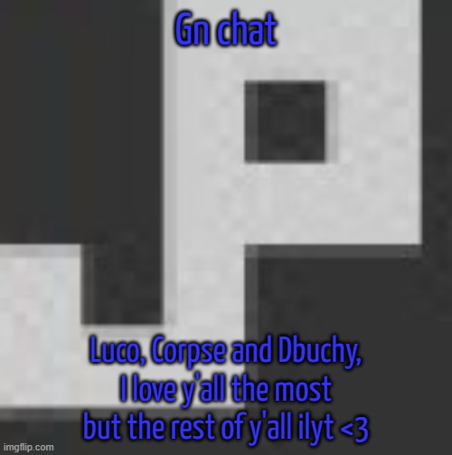 potatchips pfp better | Gn chat; Luco, Corpse and Dbuchy, I love y'all the most but the rest of y'all ilyt <3 | image tagged in potatchips pfp better | made w/ Imgflip meme maker