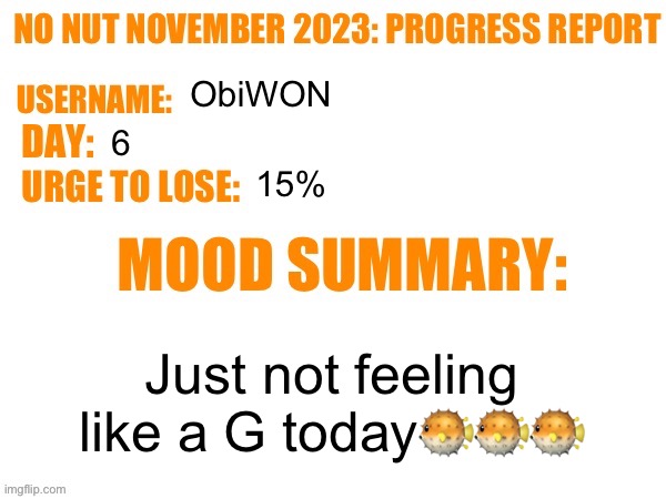 No Nut November 2023 Progress Report | ObiWON; 6; 15%; Just not feeling like a G today🐡🐡🐡 | image tagged in no nut november 2023 progress report | made w/ Imgflip meme maker