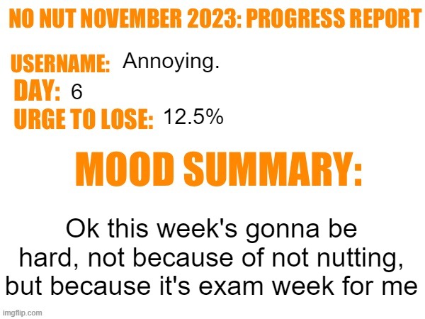 No Nut November 2023 Progress Report | Annoying. 6; 12.5%; Ok this week's gonna be hard, not because of not nutting, but because it's exam week for me | image tagged in no nut november 2023 progress report | made w/ Imgflip meme maker