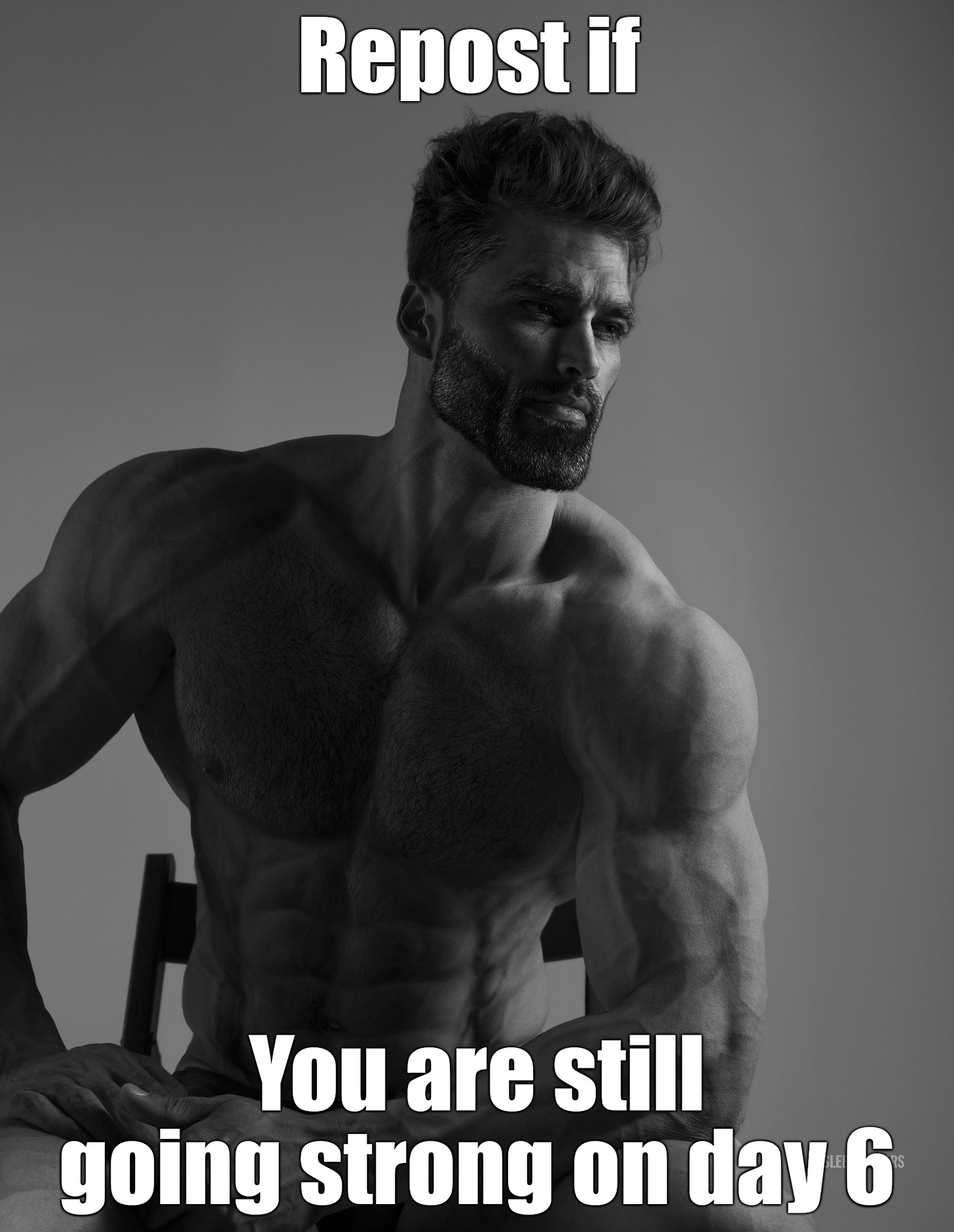 Giga Chad | Repost if; You are still going strong on day 6 | image tagged in giga chad | made w/ Imgflip meme maker