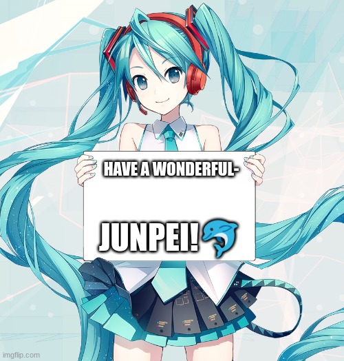 Hatsune Miku holding a sign | HAVE A WONDERFUL-; JUNPEI!🐬 | image tagged in hatsune miku holding a sign | made w/ Imgflip meme maker