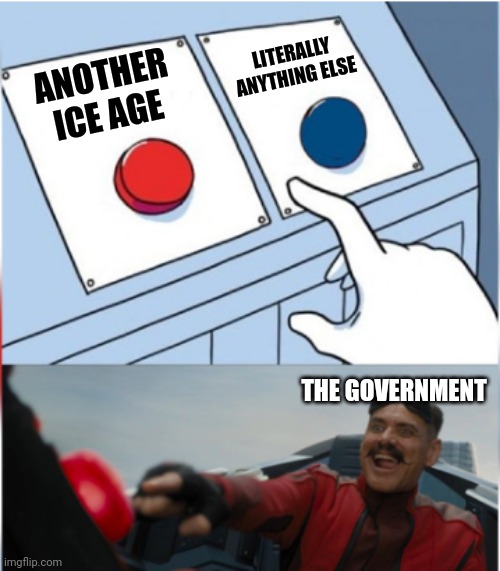 Robotnik Pressing Red Button | ANOTHER ICE AGE LITERALLY ANYTHING ELSE THE GOVERNMENT | image tagged in robotnik pressing red button | made w/ Imgflip meme maker