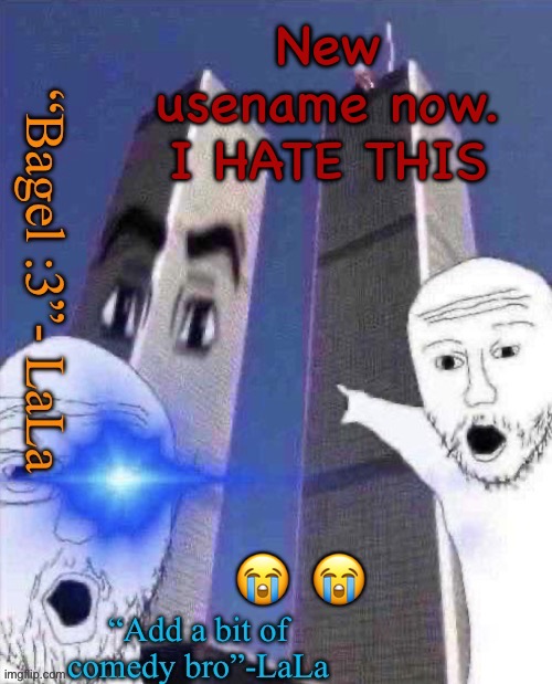 lLdidsddkdsmqkshdofnfne | New usename now. I HATE THIS; 😭 😭 | image tagged in lldidsddkdsmqkshdofnfne | made w/ Imgflip meme maker