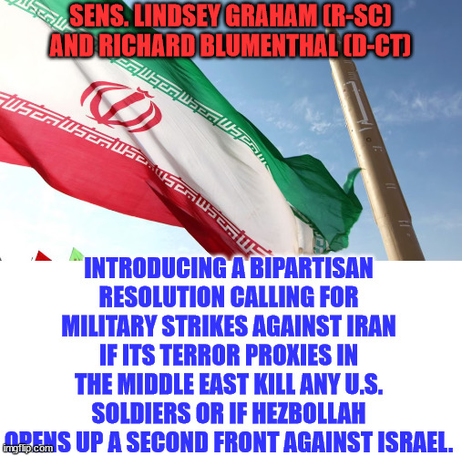 SENS. LINDSEY GRAHAM (R-SC) AND RICHARD BLUMENTHAL (D-CT) INTRODUCING A BIPARTISAN RESOLUTION CALLING FOR MILITARY STRIKES AGAINST IRAN IF I | made w/ Imgflip meme maker