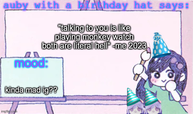 auby with a bday hat | "talking to you is like playing monkey watch
both are literal hell" -me 2023; kinda mad ig?? | image tagged in auby with a bday hat | made w/ Imgflip meme maker